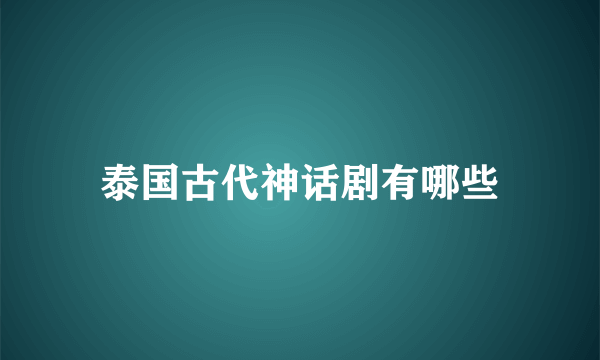 泰国古代神话剧有哪些