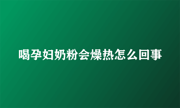 喝孕妇奶粉会燥热怎么回事