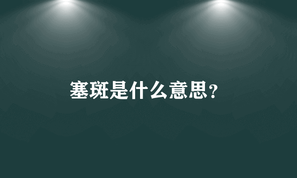 塞斑是什么意思？