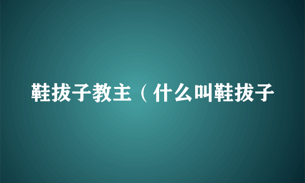 鞋拔子教主（什么叫鞋拔子