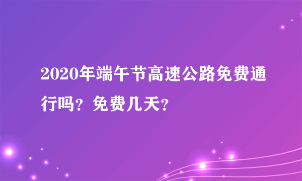 2020年端午节高速公路免费通行吗？免费几天？