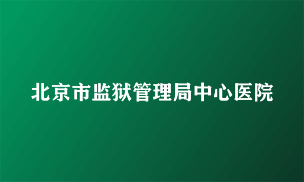 北京市监狱管理局中心医院