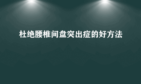 杜绝腰椎间盘突出症的好方法