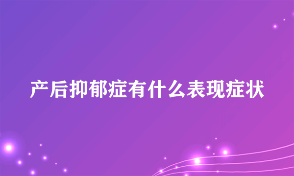 产后抑郁症有什么表现症状