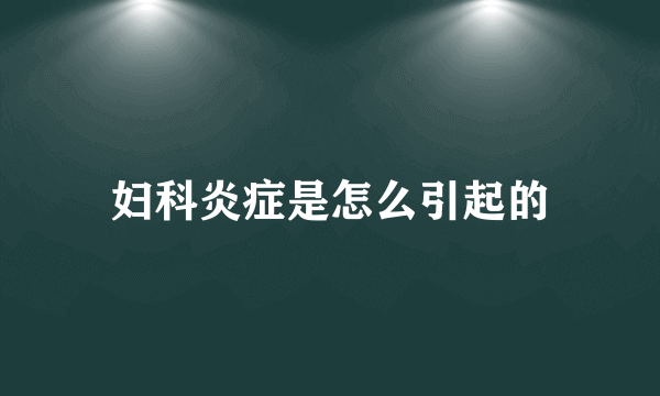 妇科炎症是怎么引起的