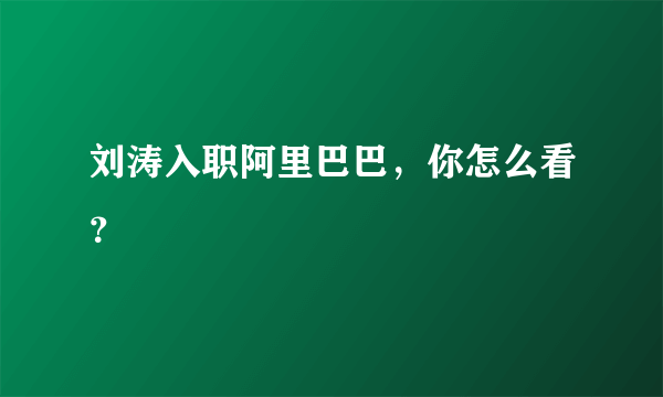 刘涛入职阿里巴巴，你怎么看？