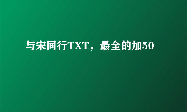 与宋同行TXT，最全的加50