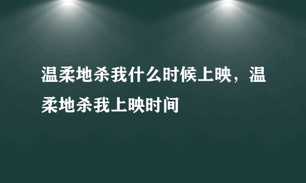 温柔地杀我什么时候上映，温柔地杀我上映时间