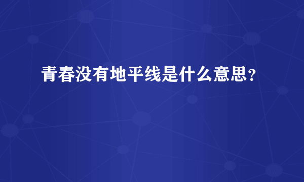 青春没有地平线是什么意思？