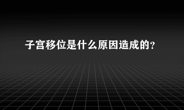 子宫移位是什么原因造成的？