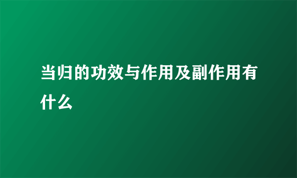 当归的功效与作用及副作用有什么