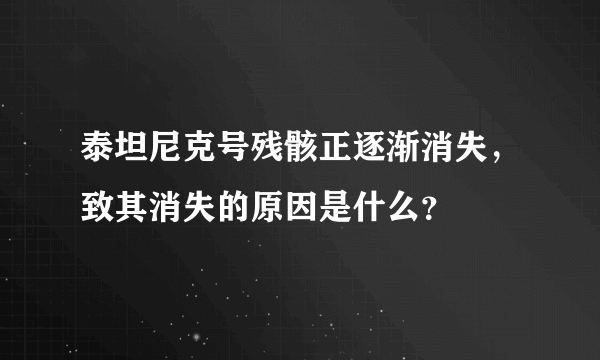 泰坦尼克号残骸正逐渐消失，致其消失的原因是什么？