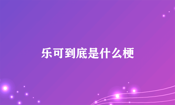 乐可到底是什么梗