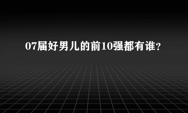 07届好男儿的前10强都有谁？