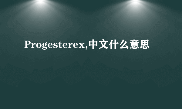 Progesterex,中文什么意思