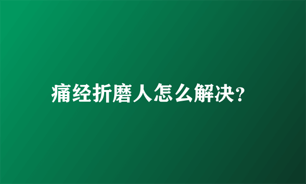 痛经折磨人怎么解决？