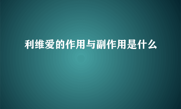 利维爱的作用与副作用是什么