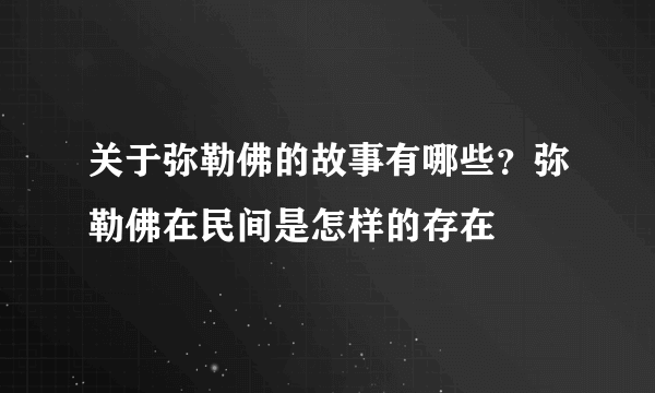 关于弥勒佛的故事有哪些？弥勒佛在民间是怎样的存在