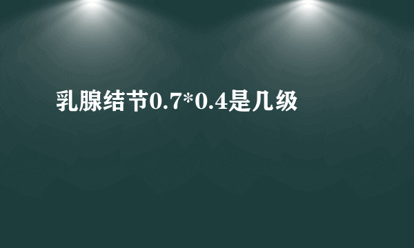 乳腺结节0.7*0.4是几级