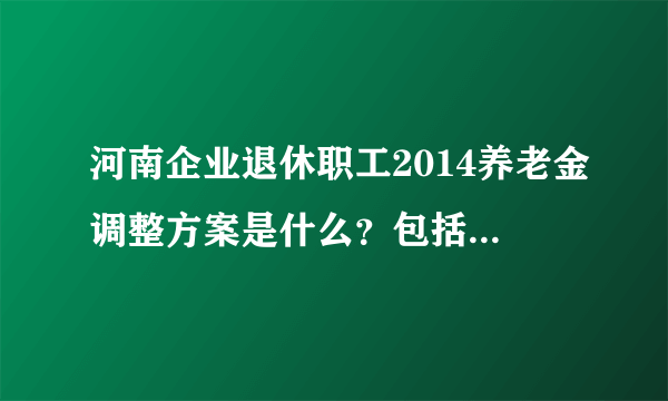 河南企业退休职工2014养老金调整方案是什么？包括工龄，职称等等，给全文，或者网址都行