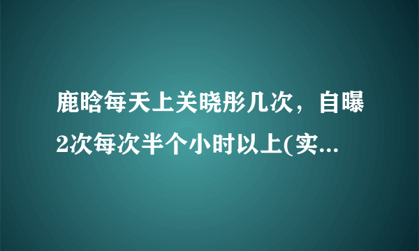 鹿晗每天上关晓彤几次，自曝2次每次半个小时以上(实际指护肤)—知性