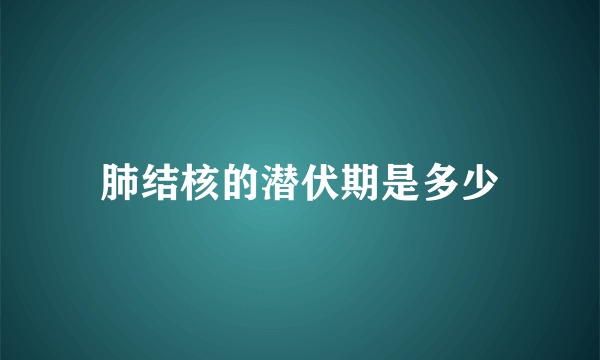 肺结核的潜伏期是多少