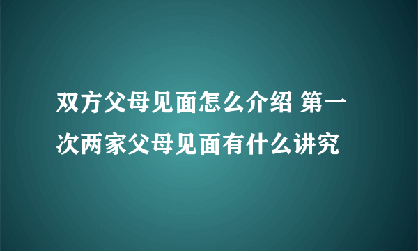 双方父母见面怎么介绍 第一次两家父母见面有什么讲究