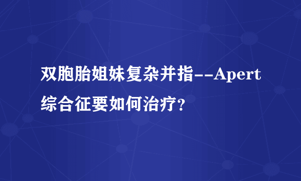 双胞胎姐妹复杂并指--Apert综合征要如何治疗？