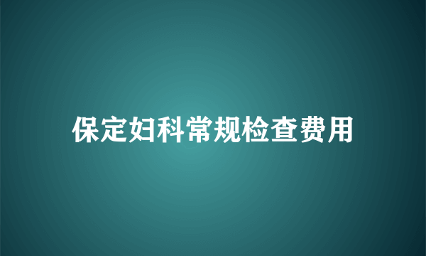 保定妇科常规检查费用