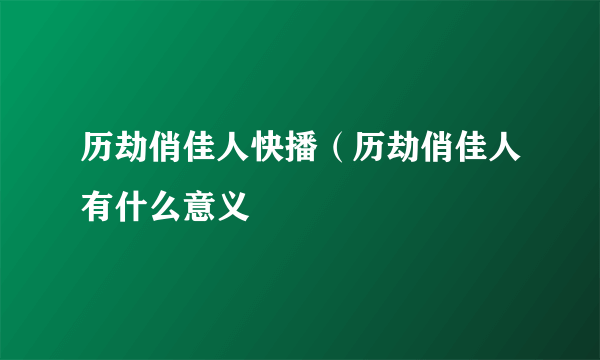 历劫俏佳人快播（历劫俏佳人有什么意义