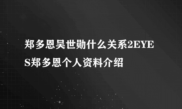 郑多恩吴世勋什么关系2EYES郑多恩个人资料介绍