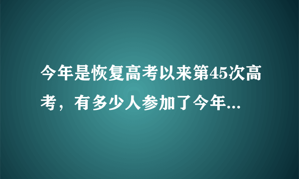 今年是恢复高考以来第45次高考，有多少人参加了今年的高考？