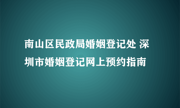 南山区民政局婚姻登记处 深圳市婚姻登记网上预约指南