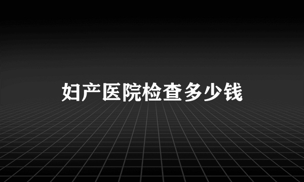 妇产医院检查多少钱