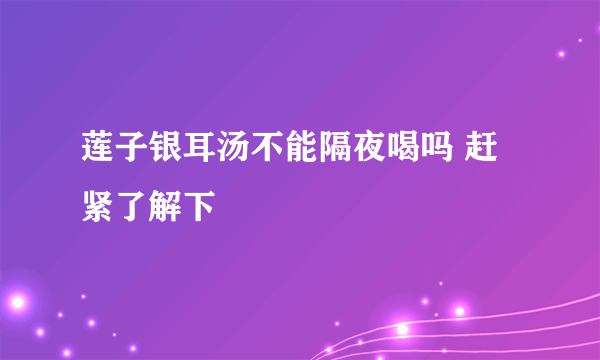 莲子银耳汤不能隔夜喝吗 赶紧了解下