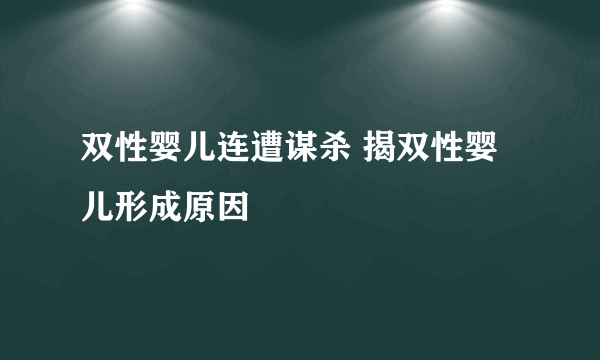 双性婴儿连遭谋杀 揭双性婴儿形成原因