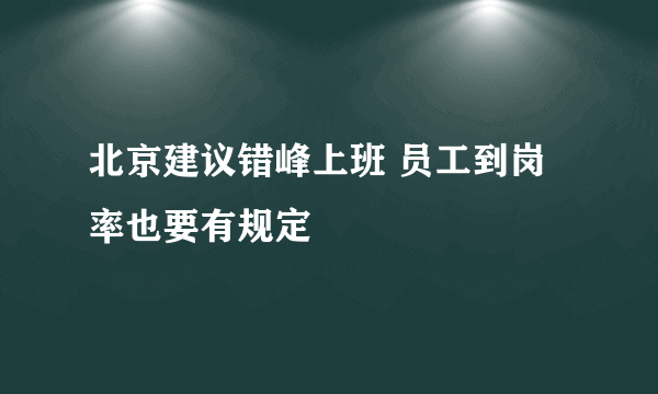 北京建议错峰上班 员工到岗率也要有规定