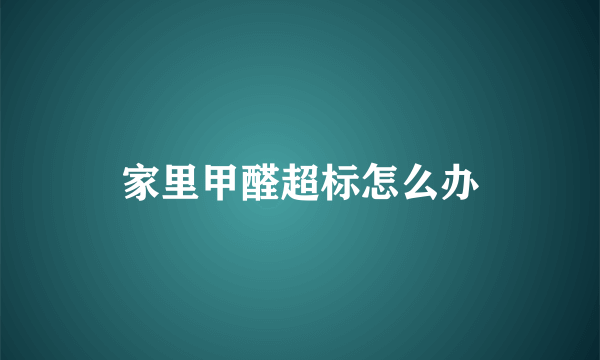 家里甲醛超标怎么办