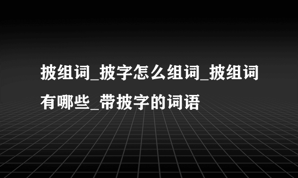 披组词_披字怎么组词_披组词有哪些_带披字的词语