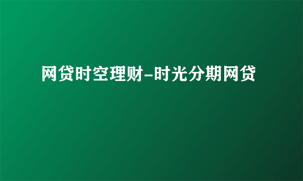 网贷时空理财-时光分期网贷