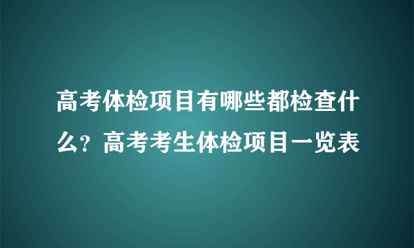 高考体检项目有哪些都检查什么？高考考生体检项目一览表