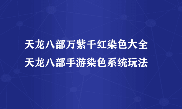 天龙八部万紫千红染色大全 天龙八部手游染色系统玩法