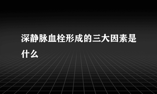 深静脉血栓形成的三大因素是什么