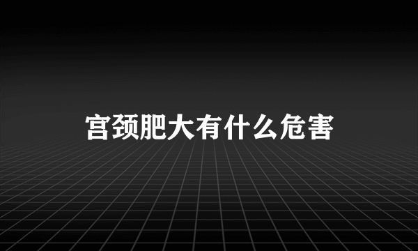 宫颈肥大有什么危害