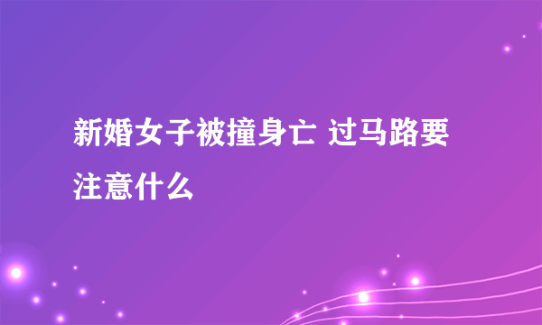 新婚女子被撞身亡 过马路要注意什么