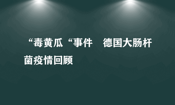 “毒黄瓜“事件　德国大肠杆菌疫情回顾