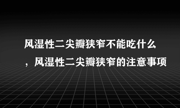 风湿性二尖瓣狭窄不能吃什么，风湿性二尖瓣狭窄的注意事项