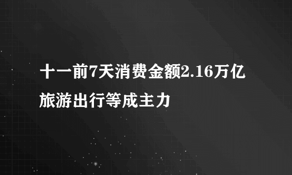 十一前7天消费金额2.16万亿 旅游出行等成主力