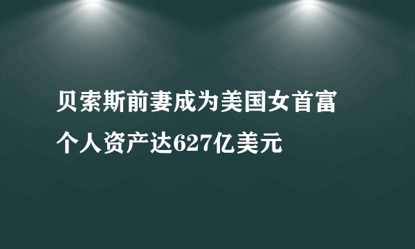 贝索斯前妻成为美国女首富 个人资产达627亿美元