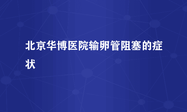 北京华博医院输卵管阻塞的症状